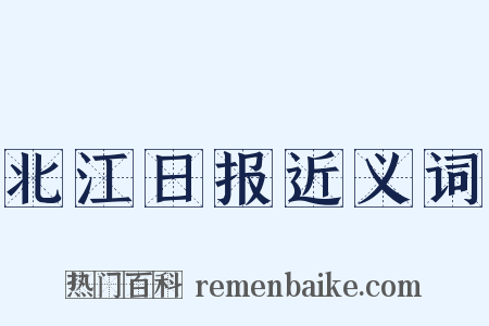 北江日报近义词是什么意思的图片